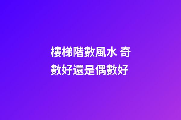樓梯階數風水 奇數好還是偶數好